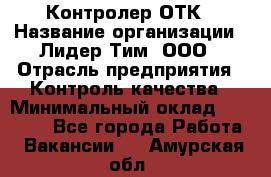 Контролер ОТК › Название организации ­ Лидер Тим, ООО › Отрасль предприятия ­ Контроль качества › Минимальный оклад ­ 23 000 - Все города Работа » Вакансии   . Амурская обл.